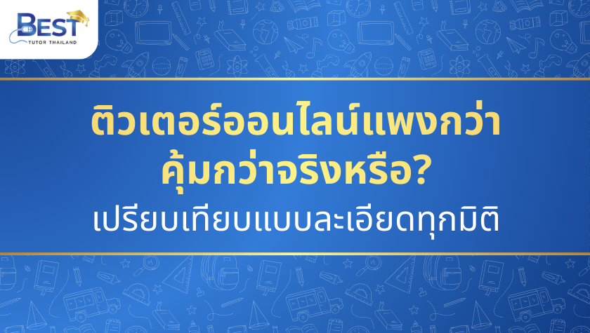 ติวเตอร์ออนไลน์แพงกว่าคุ้มกว่าจริงหรือ? เปรียบเทียบแบบละเอียดทุกมิติ