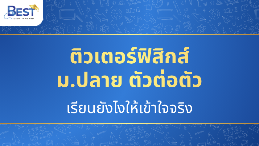 ติวเตอร์ฟิสิกส์ ม.ปลาย ตัวต่อตัว — เรียนยังไงให้เข้าใจจริง
