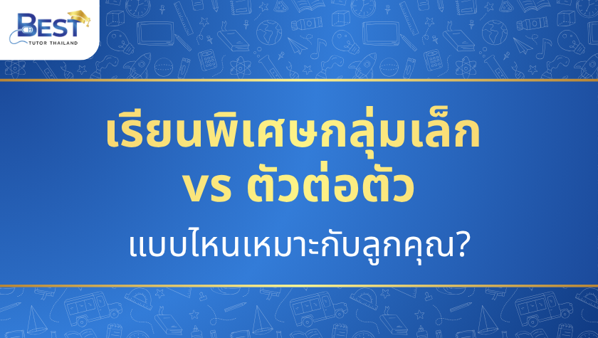 เรียนพิเศษกลุ่มเล็ก vs ตัวต่อตัว — แบบไหนเหมาะกับลูกคุณ?