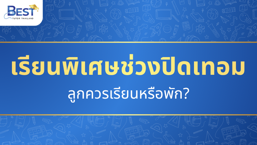 เรียนพิเศษช่วงปิดเทอม — ลูกควรเรียนหรือพัก?